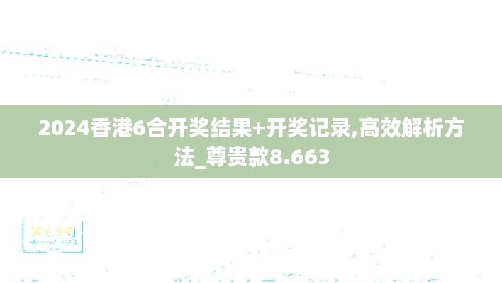 2024香港6合开奖结果+开奖记录,高效解析方法_尊贵款8.663