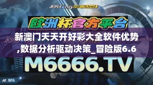 新澳门天天开好彩大全软件优势,数据分析驱动决策_冒险版6.611