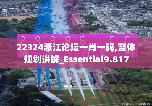 22324濠江论坛一肖一码,整体规划讲解_Essential9.817
