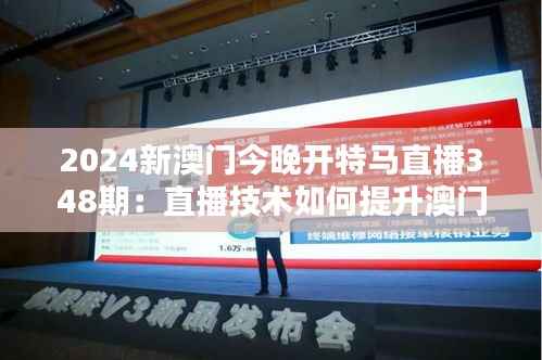 2024新澳门今晚开特马直播348期：直播技术如何提升澳门特马体验