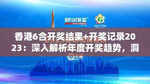 香港6合开奖结果+开奖记录2023:深入解析年度开奖趋势,洞悉幸运之神的眷顾