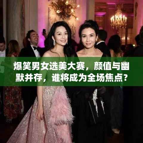 爆笑男女选美大赛,颜值与幽默并存,谁将成为全场焦点?