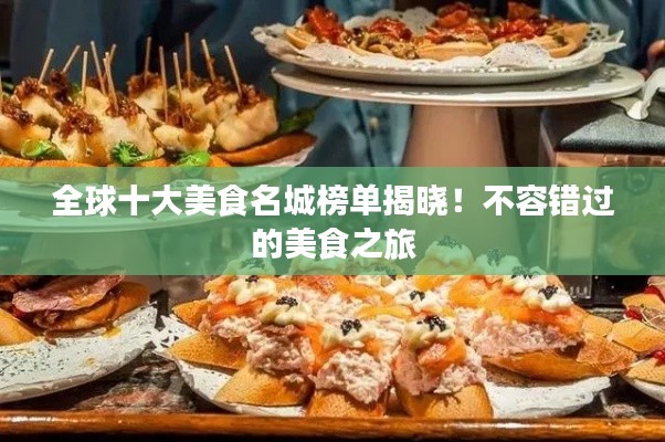 全球十大美食名城榜单揭晓!不容错过的美食之旅