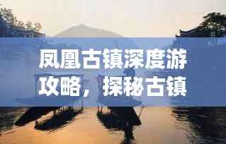 凤凰古镇深度游攻略,探秘古镇魅力,百度收录必备指南