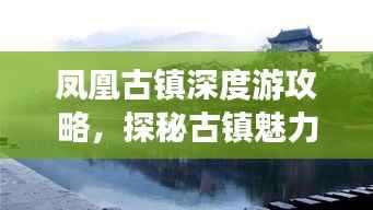 凤凰古镇深度游攻略,探秘古镇魅力,百度收录必备指南