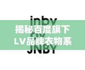 揭秘百度旗下LV品牌衣物系列重磅推出！