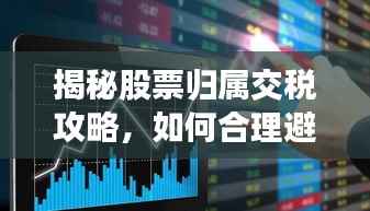 揭秘股票归属交税攻略，如何合理避税，助你股市投资更胜一筹？