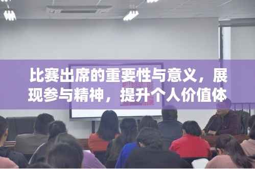 比赛出席的重要性与意义，展现参与精神，提升个人价值体验