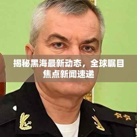 揭秘黑海最新动态，全球瞩目焦点新闻速递