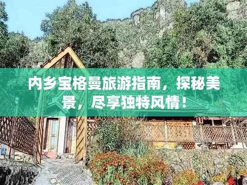内乡宝格曼旅游指南,探秘美景,尽享独特风情!