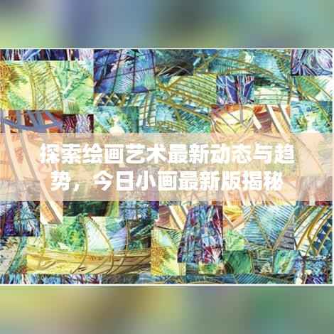 探索绘画艺术最新动态与趋势,今日小画最新版揭秘