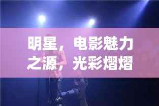 明星,电影魅力之源,光彩熠熠映人心