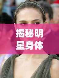 揭秘明星身体背后的秘密，明星干人体探究