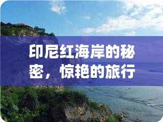 印尼红海岸的秘密,惊艳的旅行指南