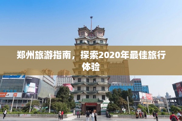 郑州旅游指南,探索2020年最佳旅行体验