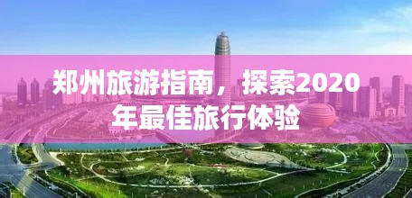 郑州旅游指南,探索2020年最佳旅行体验