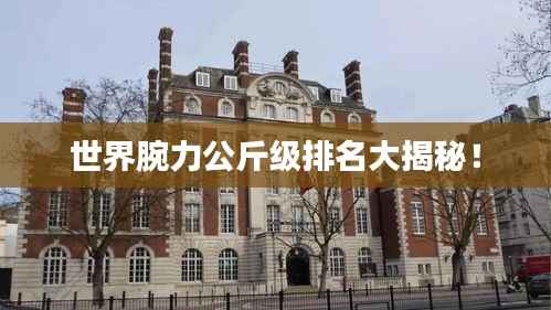 世界腕力公斤级排名大揭秘!