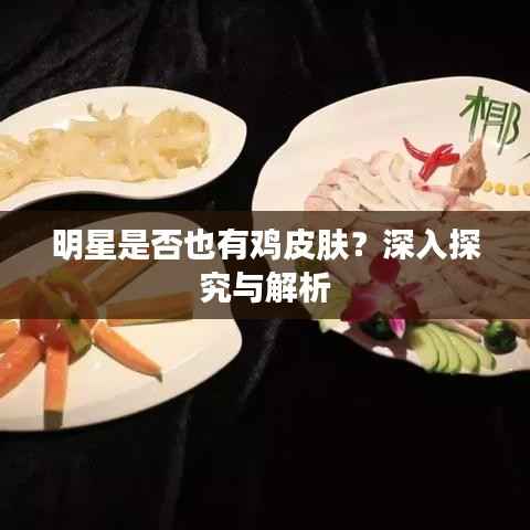 明星是否也有鸡皮肤？深入探究与解析
