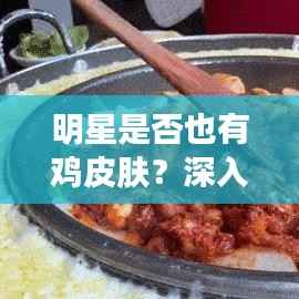 明星是否也有鸡皮肤?深入探究与解析