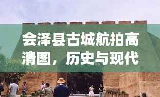 会泽县古城航拍高清图，历史与现代交融之美