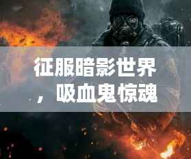 征服暗影世界，吸血鬼惊魂终极攻略指南