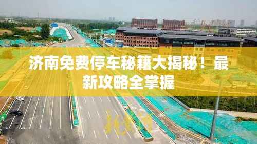 济南免费停车秘籍大揭秘!最新攻略全掌握