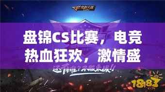 盘锦CS比赛，电竞热血狂欢，激情盛宴开启！