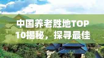 中国养老胜地TOP10揭秘，探寻最佳养老天堂