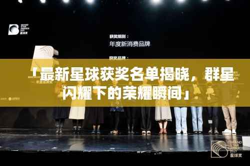 「最新星球获奖名单揭晓，群星闪耀下的荣耀瞬间」