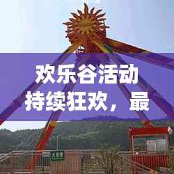 欢乐谷活动持续狂欢，最新惊喜连连，今日不容错过！