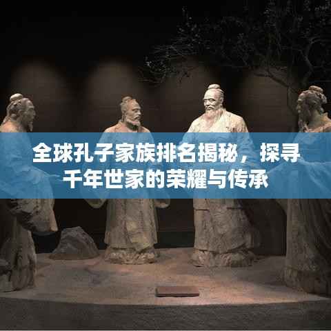 全球孔子家族排名揭秘，探寻千年世家的荣耀与传承