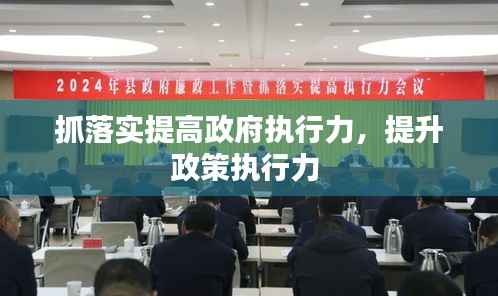 抓落实提高政府执行力,提升政策执行力
