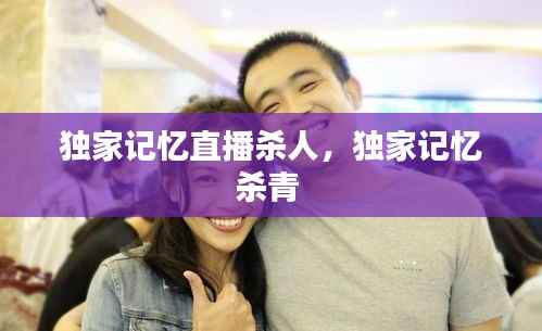 独家记忆直播杀人，独家记忆杀青 