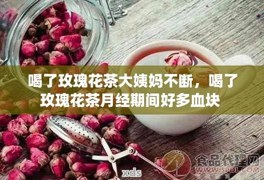 喝了玫瑰花茶大姨妈不断,喝了玫瑰花茶月经期间好多血块