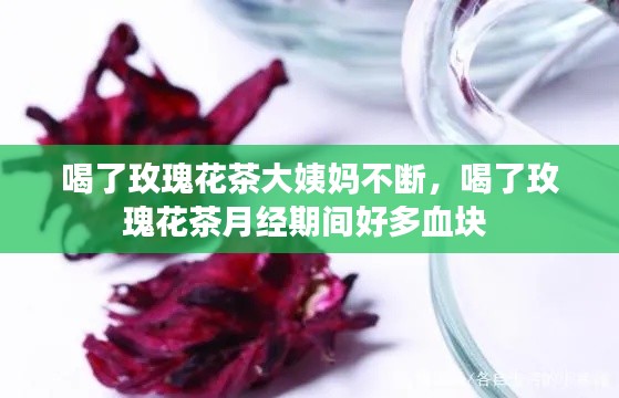 喝了玫瑰花茶大姨妈不断,喝了玫瑰花茶月经期间好多血块