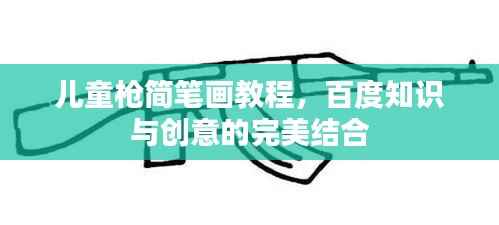 儿童枪简笔画教程，百度知识与创意的完美结合