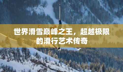 世界滑雪巅峰之王，超越极限的滑行艺术传奇