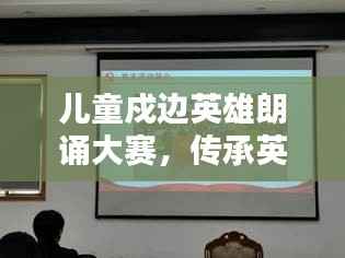 儿童戍边英雄朗诵大赛，传承英雄精神，点燃儿童爱国情火焰