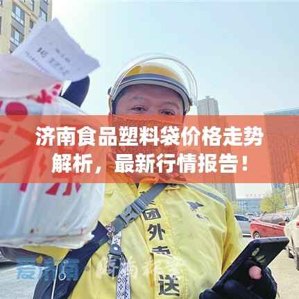 济南食品塑料袋价格走势解析，最新行情报告！